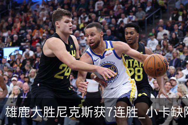 雄鹿大胜尼克斯获7连胜 小卡缺阵快船惨负绿军